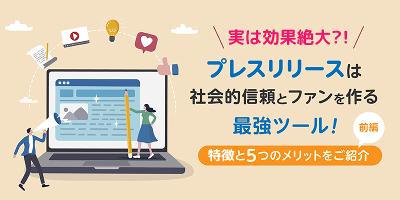 実は効果絶大？！プレスリリースは社会的信頼とファンを作る最強ツール！特徴と5つのメリットをご紹介＜前編＞