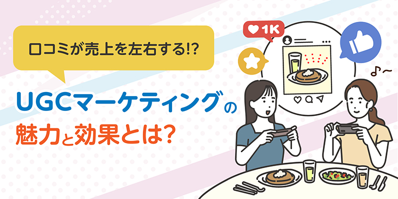 口コミが売上を左右する！？UGCマーケティングの魅力と効果とは？