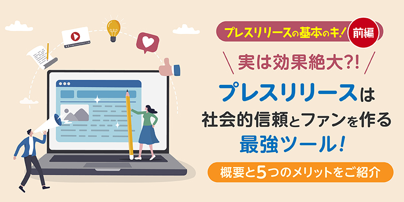 実は効果絶大？！プレスリリースは社会的信頼とファンを作る最強ツール！特徴と5つのメリットをご紹介＜前編＞